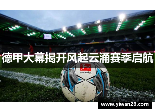 德甲大幕揭开风起云涌赛季启航