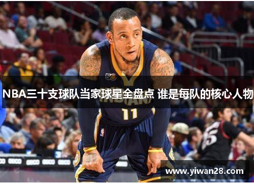 NBA三十支球队当家球星全盘点 谁是每队的核心人物