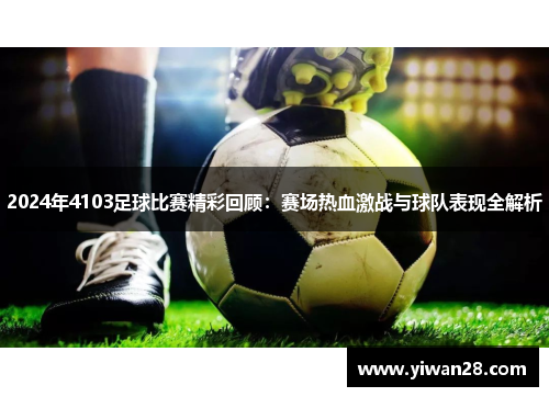 2024年4103足球比赛精彩回顾：赛场热血激战与球队表现全解析