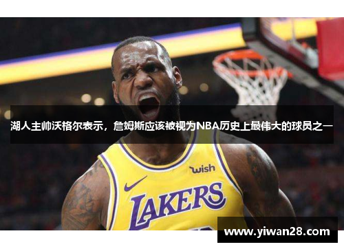 湖人主帅沃格尔表示，詹姆斯应该被视为NBA历史上最伟大的球员之一