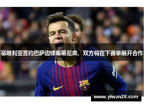 塞维利亚签约巴萨边锋库蒂尼奥，双方将在下赛季展开合作