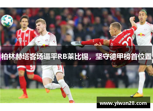 柏林赫塔客场逼平RB莱比锡，坚守德甲榜首位置