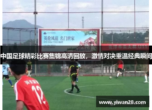 中国足球精彩比赛集锦高清回放，激情对决重温经典瞬间