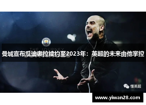 曼城宣布瓜迪奥拉续约至2023年：英超的未来由他掌控