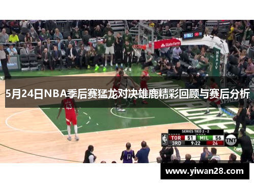 5月24日NBA季后赛猛龙对决雄鹿精彩回顾与赛后分析