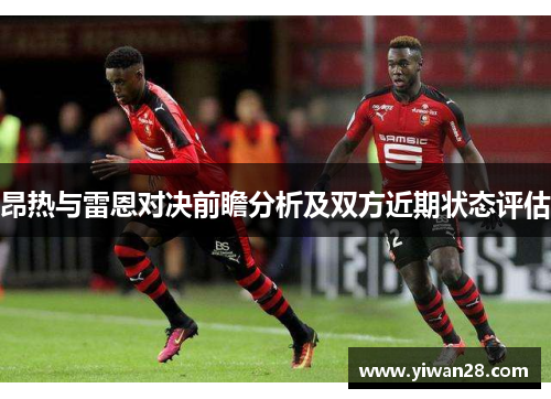 昂热与雷恩对决前瞻分析及双方近期状态评估