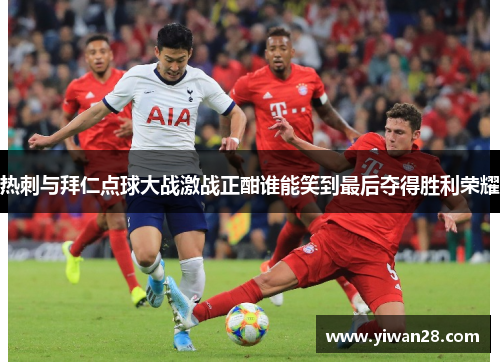 热刺与拜仁点球大战激战正酣谁能笑到最后夺得胜利荣耀