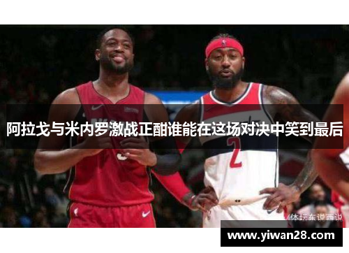 阿拉戈与米内罗激战正酣谁能在这场对决中笑到最后